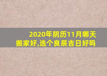 2020年阴历11月哪天搬家好,选个良辰吉日好吗