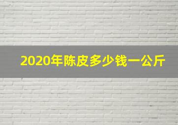 2020年陈皮多少钱一公斤