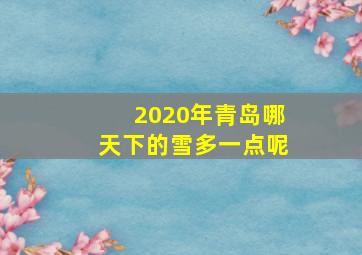 2020年青岛哪天下的雪多一点呢