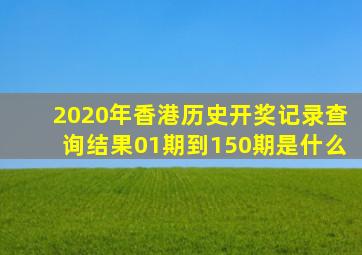 2020年香港历史开奖记录查询结果01期到150期是什么