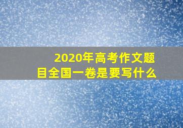 2020年高考作文题目全国一卷是要写什么