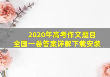 2020年高考作文题目全国一卷答案详解下载安装