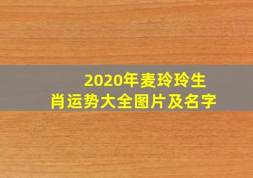 2020年麦玲玲生肖运势大全图片及名字