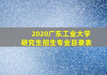 2020广东工业大学研究生招生专业目录表