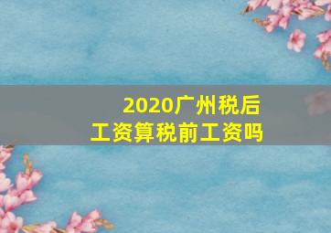 2020广州税后工资算税前工资吗