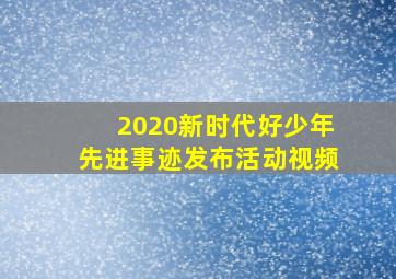 2020新时代好少年先进事迹发布活动视频