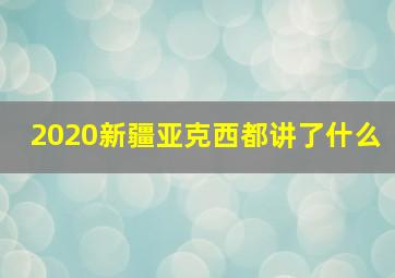 2020新疆亚克西都讲了什么