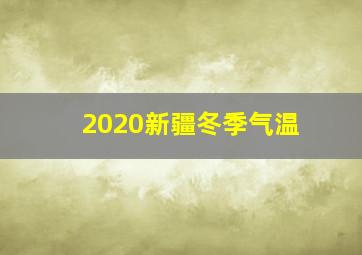 2020新疆冬季气温