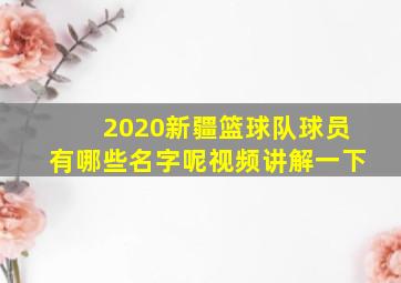 2020新疆篮球队球员有哪些名字呢视频讲解一下