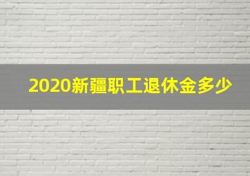 2020新疆职工退休金多少