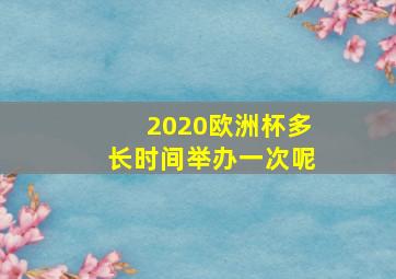 2020欧洲杯多长时间举办一次呢