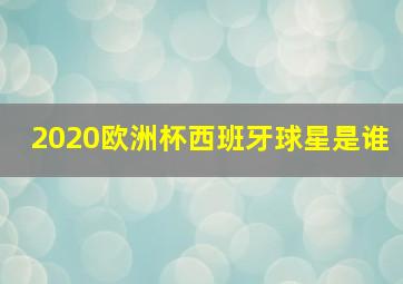 2020欧洲杯西班牙球星是谁