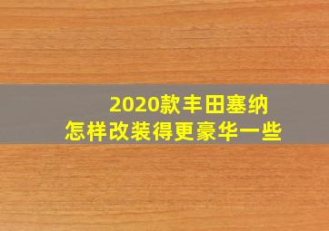 2020款丰田塞纳怎样改装得更豪华一些