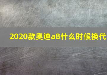 2020款奥迪a8什么时候换代