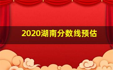 2020湖南分数线预估