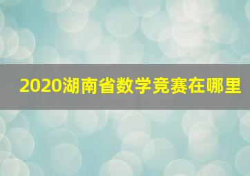 2020湖南省数学竞赛在哪里