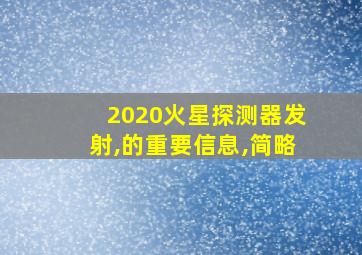 2020火星探测器发射,的重要信息,简略