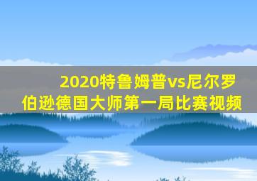 2020特鲁姆普vs尼尔罗伯逊德国大师第一局比赛视频