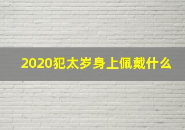 2020犯太岁身上佩戴什么