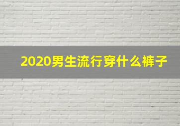 2020男生流行穿什么裤子