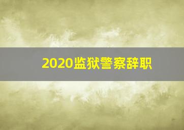 2020监狱警察辞职