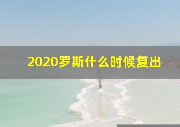 2020罗斯什么时候复出