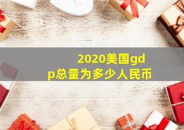 2020美国gdp总量为多少人民币