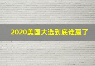 2020美国大选到底谁赢了