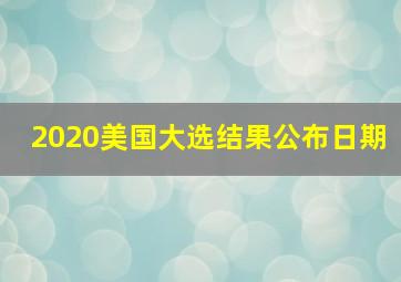 2020美国大选结果公布日期