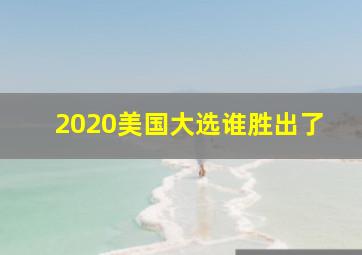 2020美国大选谁胜出了