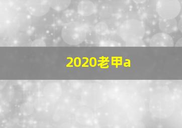 2020老甲a