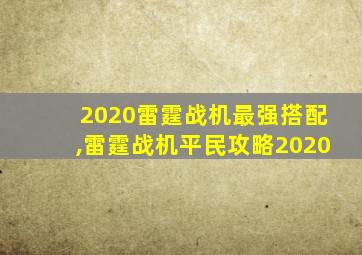 2020雷霆战机最强搭配,雷霆战机平民攻略2020