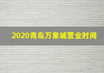 2020青岛万象城营业时间