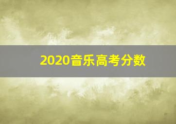 2020音乐高考分数