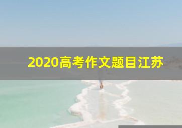 2020高考作文题目江苏