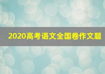 2020高考语文全国卷作文题