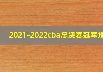 2021-2022cba总决赛冠军地点