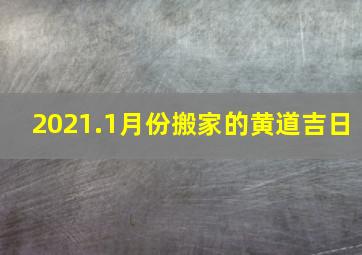 2021.1月份搬家的黄道吉日