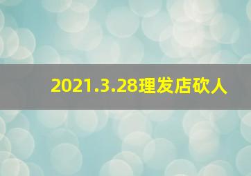 2021.3.28理发店砍人