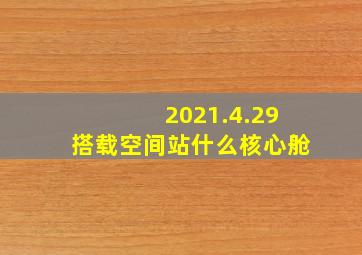 2021.4.29搭载空间站什么核心舱