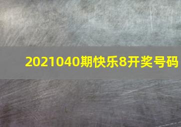 2021040期快乐8开奖号码