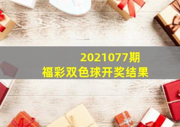 2021077期福彩双色球开奖结果