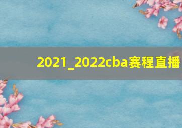 2021_2022cba赛程直播