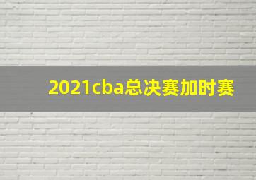 2021cba总决赛加时赛