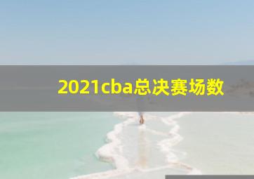 2021cba总决赛场数