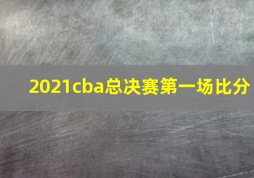 2021cba总决赛第一场比分