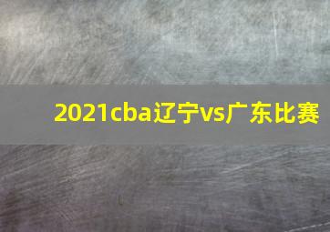 2021cba辽宁vs广东比赛