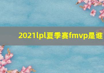 2021lpl夏季赛fmvp是谁