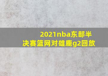 2021nba东部半决赛篮网对雄鹿g2回放