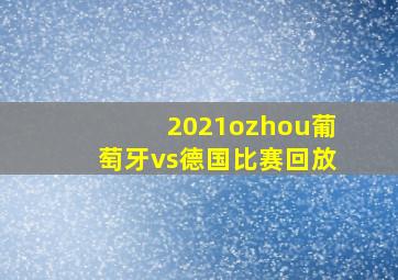 2021ozhou葡萄牙vs德国比赛回放